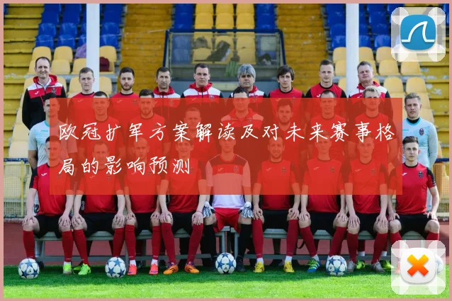 欧冠扩军方案解读及对未来赛事格局的影响预测