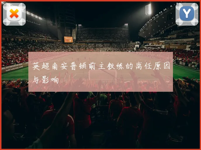 英超南安普顿前主教练的离任原因与影响