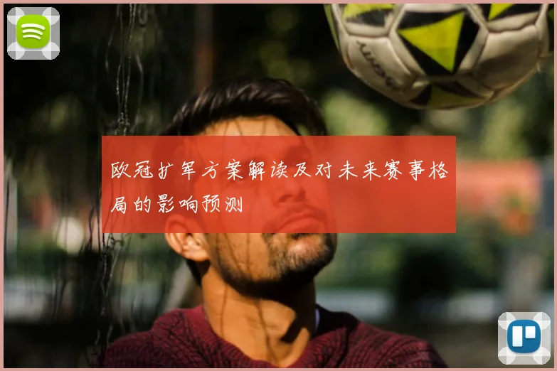 欧冠扩军方案解读及对未来赛事格局的影响预测