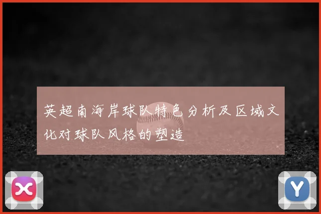 英超南海岸球队特色分析及区域文化对球队风格的塑造